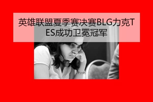 英雄联盟夏季赛决赛BLG力克TES成功卫冕冠军