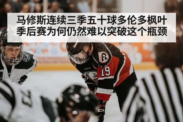马修斯连续三季五十球多伦多枫叶季后赛为何仍然难以突破这个瓶颈