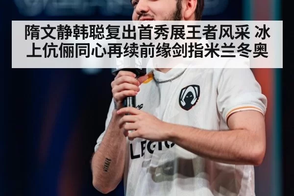 隋文静韩聪复出首秀展王者风采 冰上伉俪同心再续前缘剑指米兰冬奥