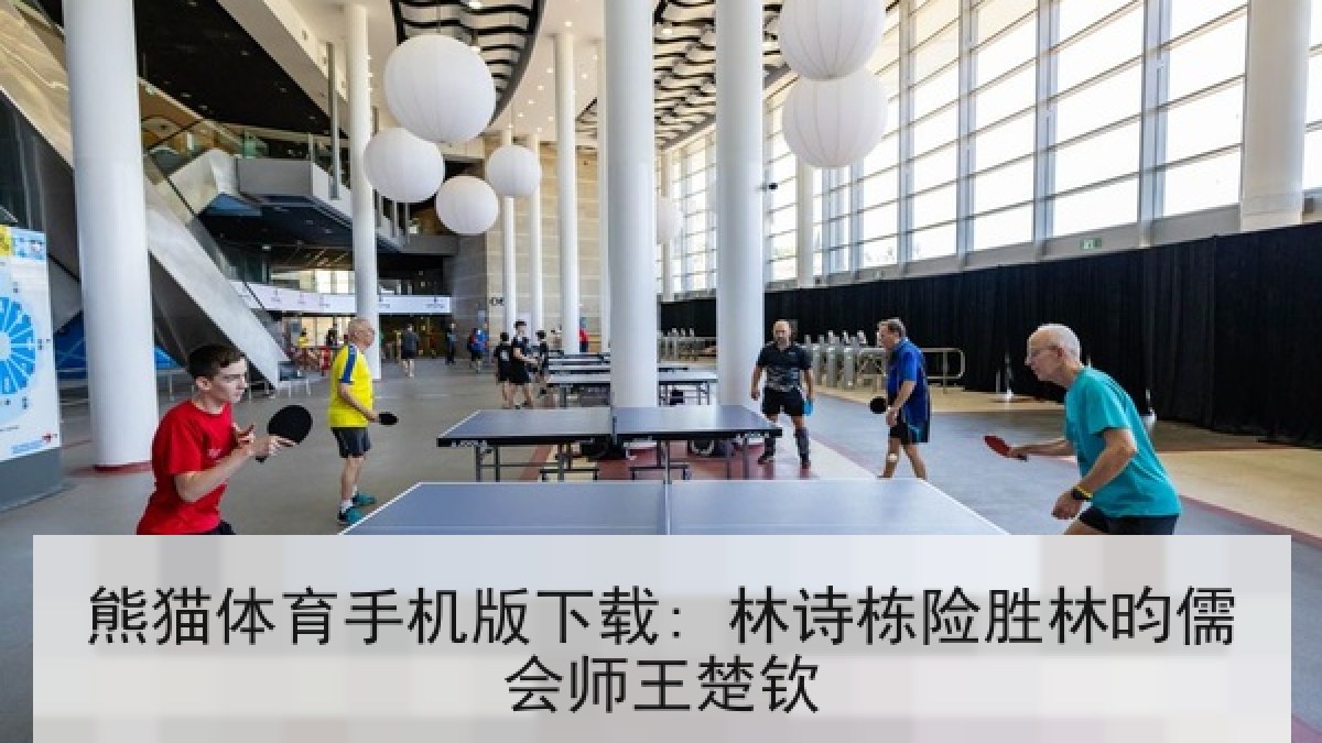 熊猫体育手机版下载: 林诗栋险胜林昀儒会师王楚钦 熊猫体育手机版下载: 林诗栋险胜林昀儒会师王楚钦